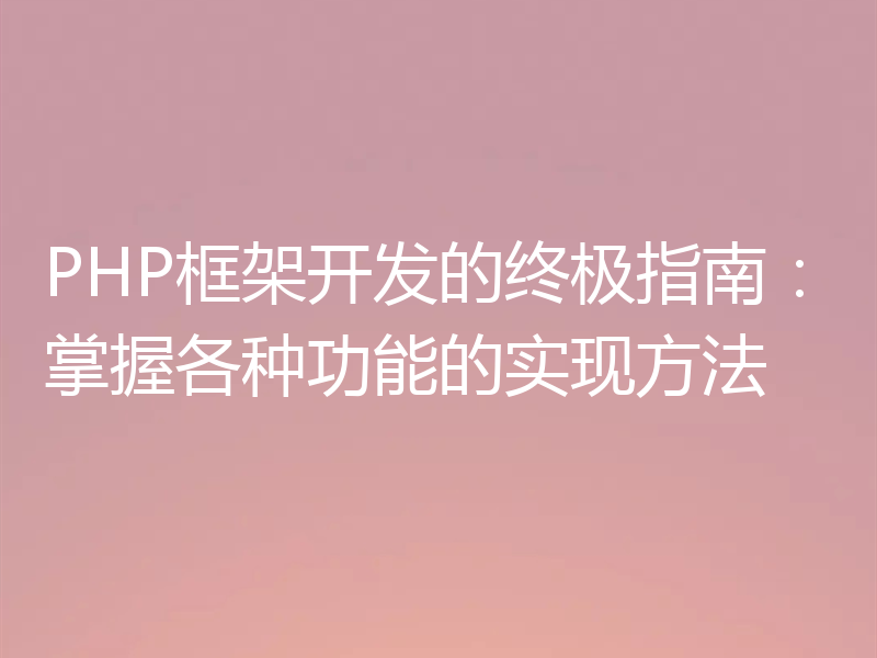 PHP框架开发的终极指南:掌握各种功能的实现方法