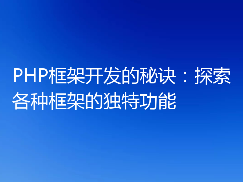PHP框架开发的秘诀:探索各种框架的独特功能