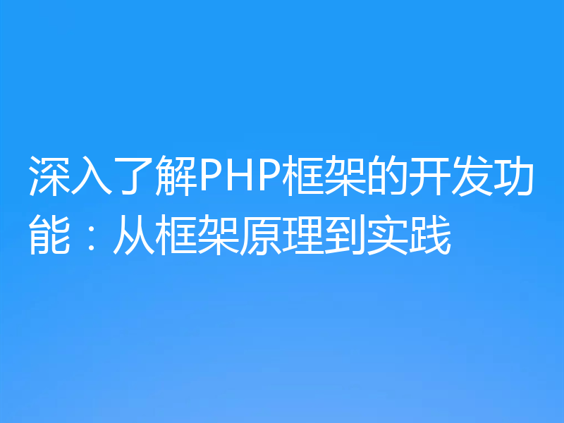 深入了解PHP框架的开发功能:从框架原理到实践