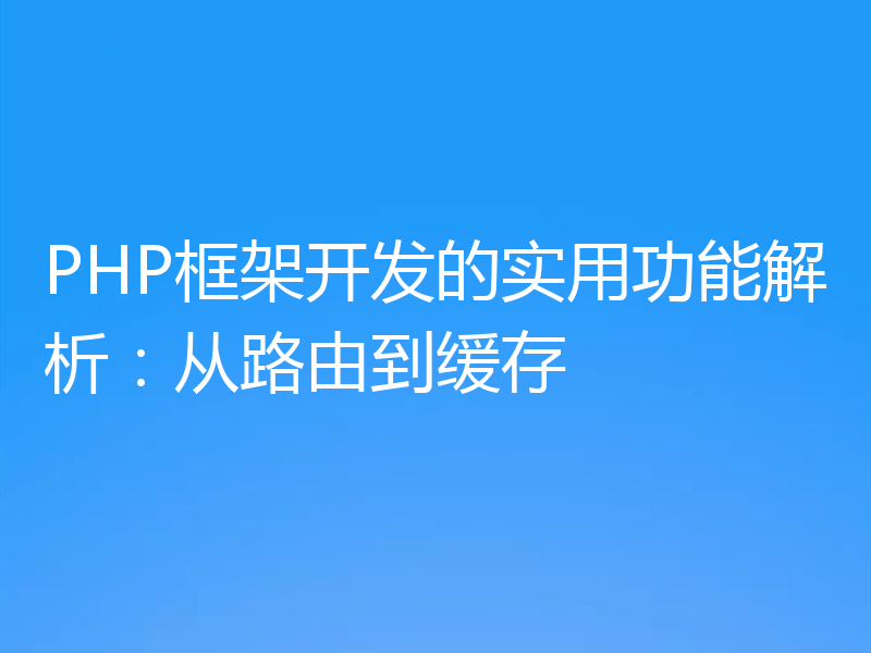 PHP框架开发的实用功能解析:从路由到缓存
