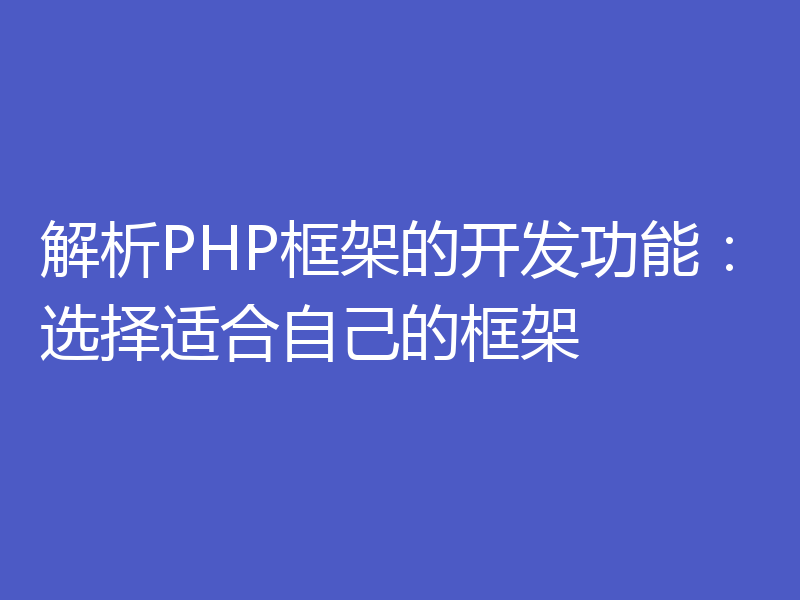 解析PHP框架的开发功能:选择适合自己的框架