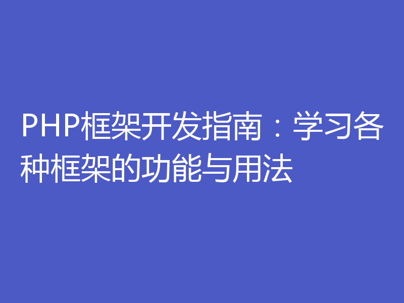 PHP框架开发指南:学习各种框架的功能与用法