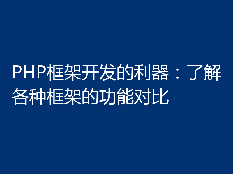PHP框架开发的利器:了解各种框架的功能对比