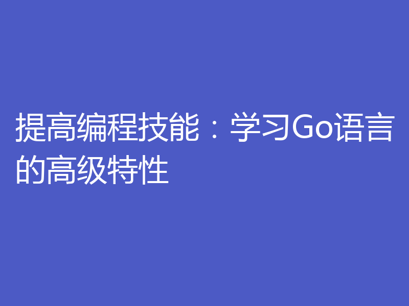 提高编程技能:学习Go语言的高级特性