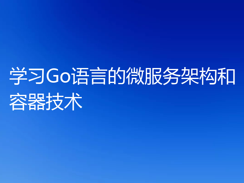 学习Go语言的微服务架构和容器技术