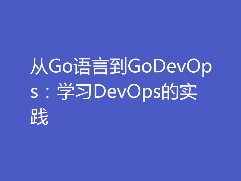 从Go语言到GoDevOps:学习DevOps的实践