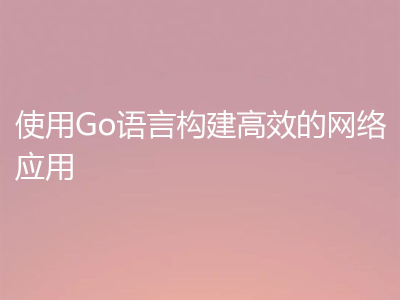 使用Go语言构建高效的网络应用
