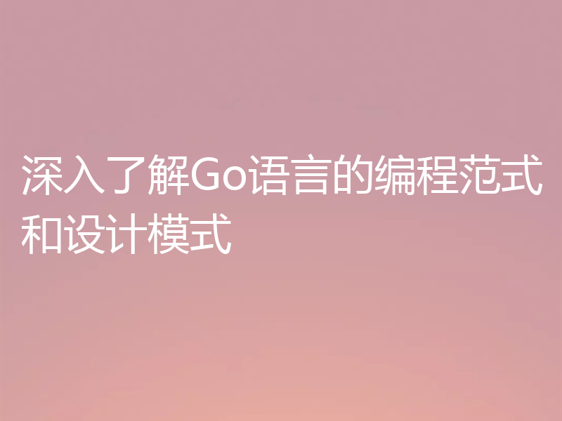 深入了解Go语言的编程范式和设计模式