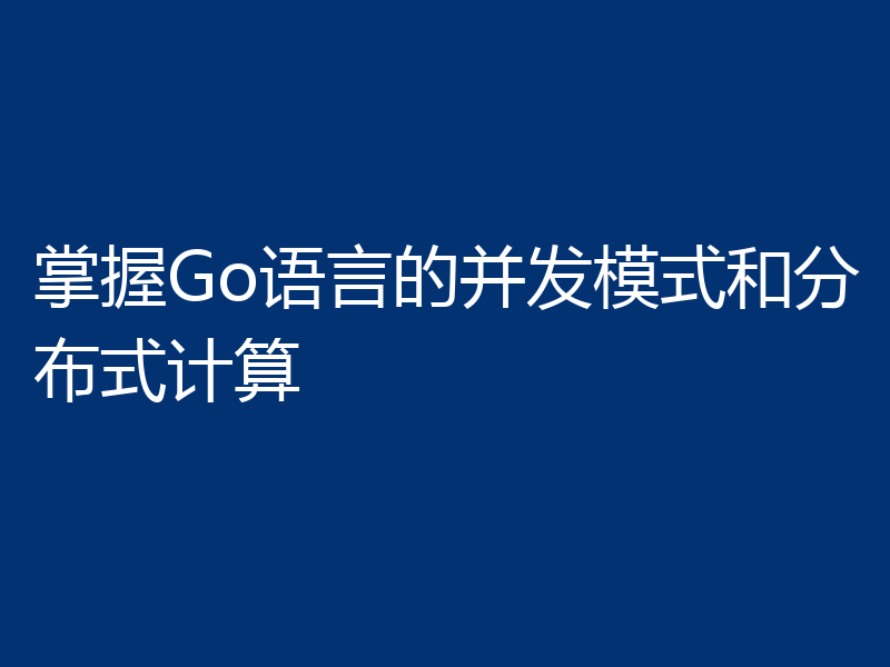 掌握Go语言的并发模式和分布式计算