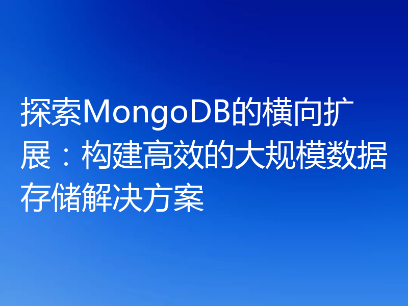 探索MongoDB的横向扩展:构建高效的大规模数据存储解决方案