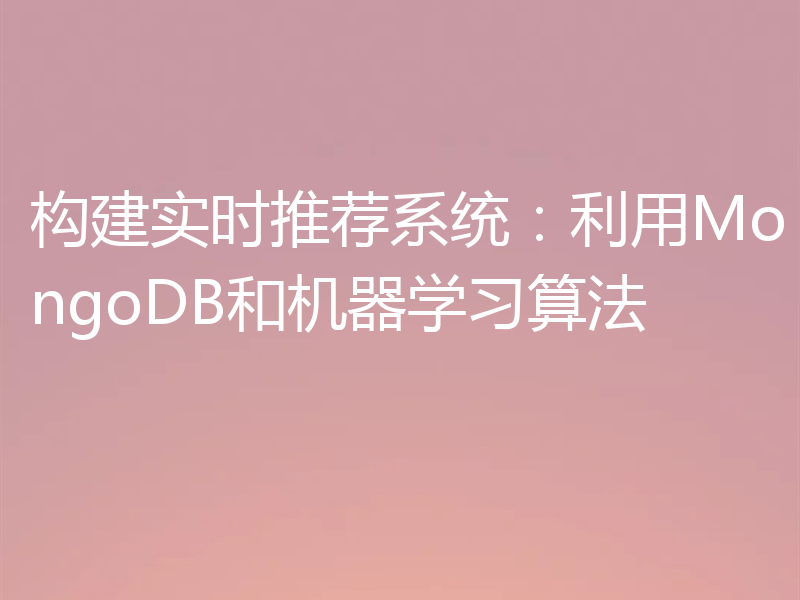 构建实时推荐系统:利用MongoDB和机器学习算法