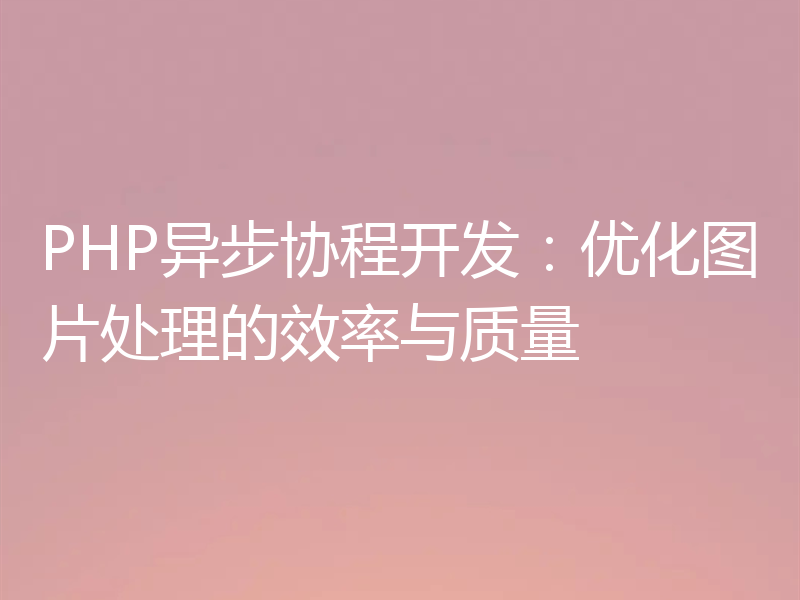 PHP异步协程开发:优化图片处理的效率与质量