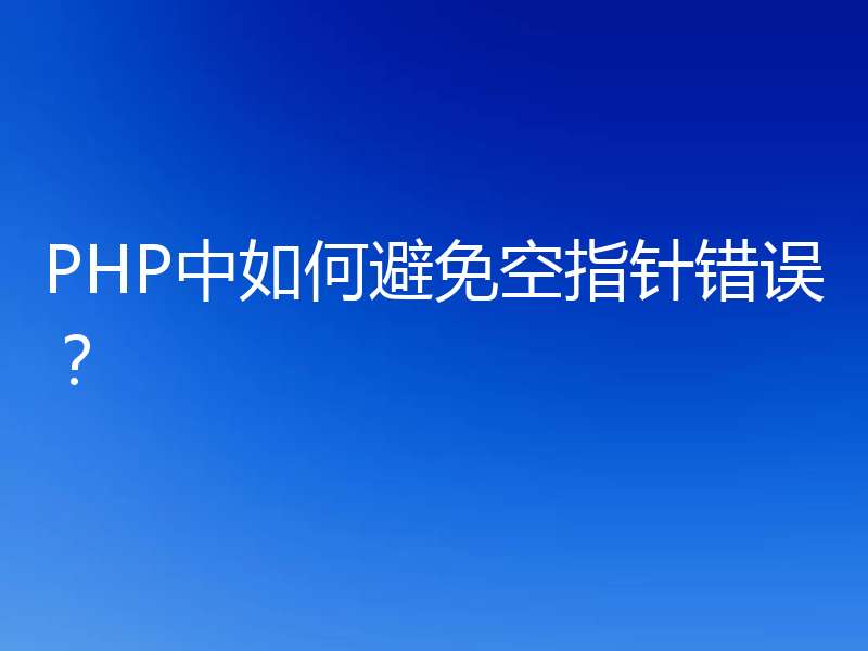 PHP中如何避免空指针错误?