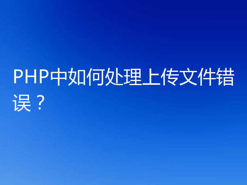 PHP中如何处理上传文件错误?