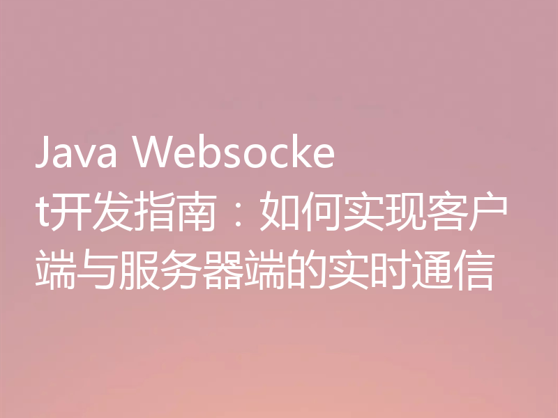 Java Websocket开发指南:如何实现客户端与服务器端的实时通信