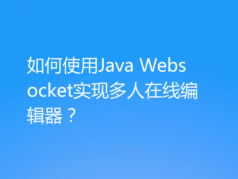如何使用Java Websocket实现多人在线编辑器?