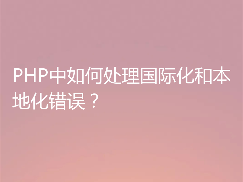PHP中如何处理国际化和本地化错误?