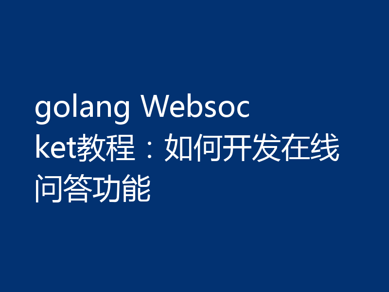 golang Websocket教程:如何开发在线问答功能
