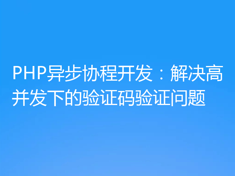 PHP异步协程开发:解决高并发下的验证码验证问题