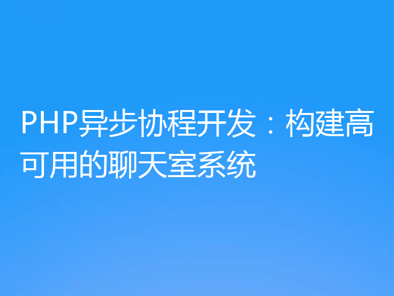 PHP异步协程开发:构建高可用的聊天室系统