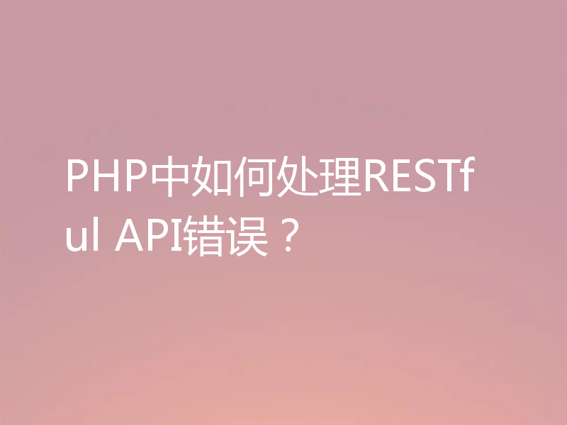 PHP中如何处理RESTful API错误?