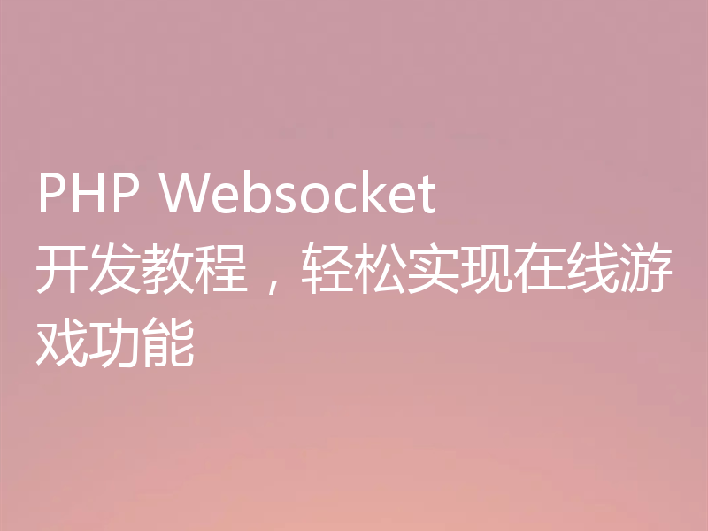 PHP Websocket开发教程,轻松实现在线游戏功能