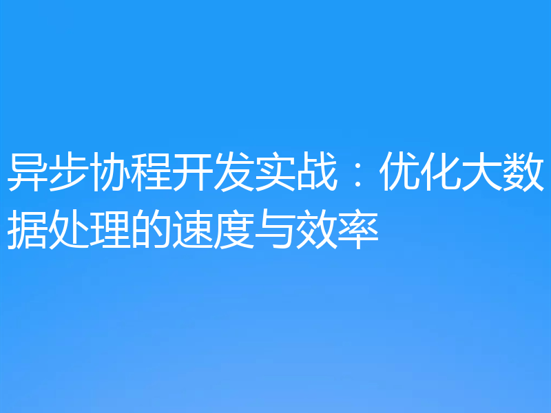 异步协程开发实战:优化大数据处理的速度与效率