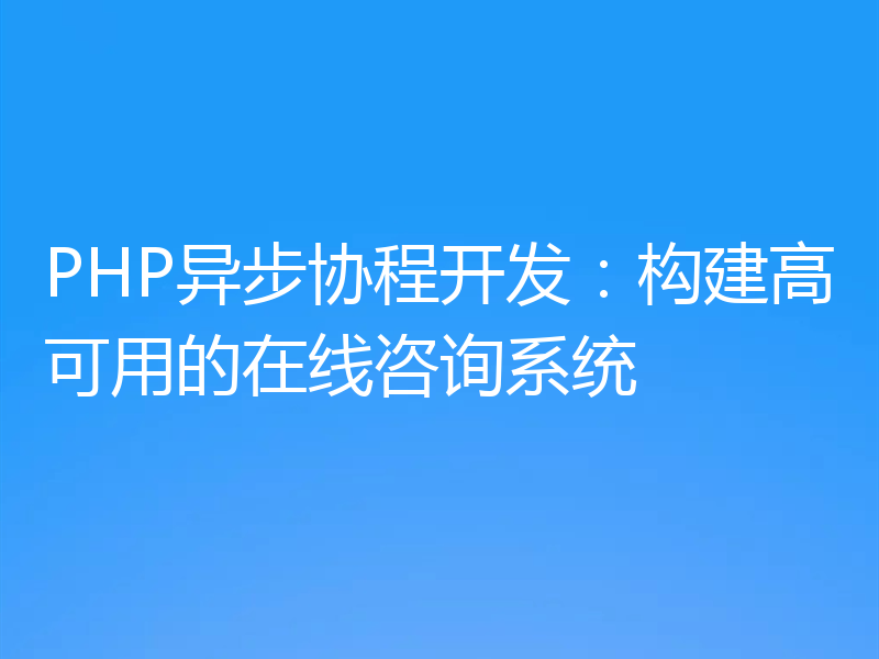 PHP异步协程开发:构建高可用的在线咨询系统