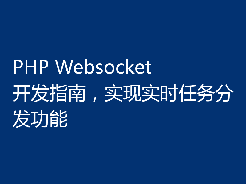 PHP Websocket开发指南,实现实时任务分发功能