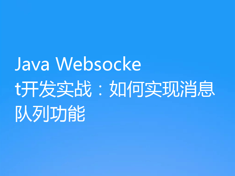 Java Websocket开发实战:如何实现消息队列功能