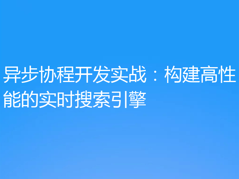 异步协程开发实战:构建高性能的实时搜索引擎