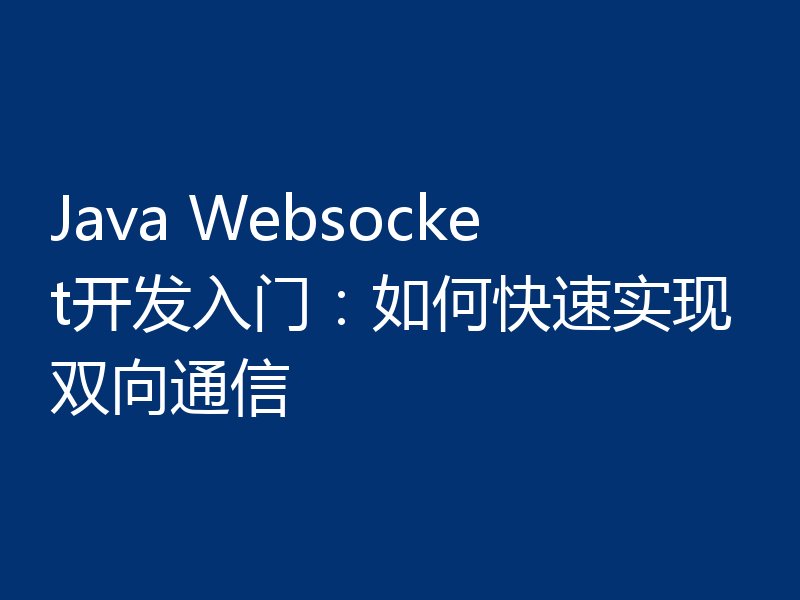 Java Websocket开发入门:如何快速实现双向通信