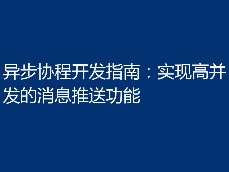 异步协程开发指南:实现高并发的消息推送功能