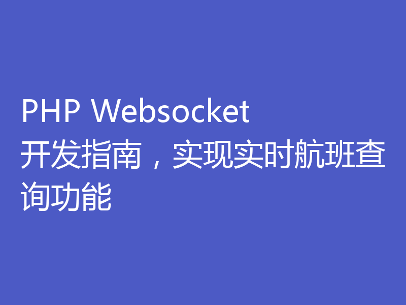 PHP Websocket开发指南,实现实时航班查询功能