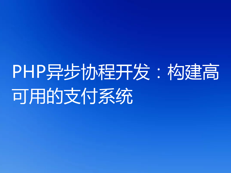 PHP异步协程开发:构建高可用的支付系统
