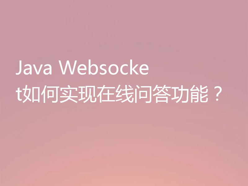 Java Websocket如何实现在线问答功能?