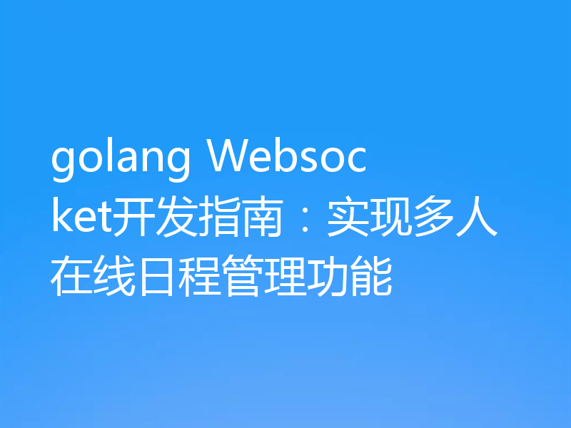 golang Websocket开发指南:实现多人在线日程管理功能
