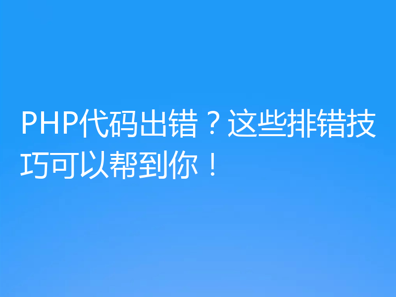 PHP代码出错?这些排错技巧可以帮到你!