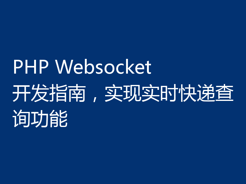 PHP Websocket开发指南,实现实时快递查询功能