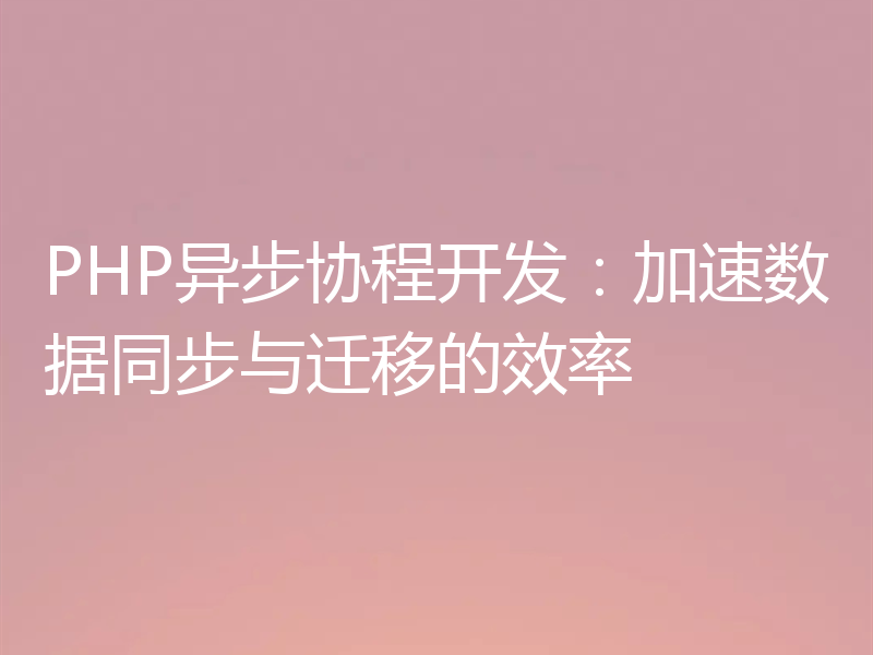 PHP异步协程开发:加速数据同步与迁移的效率