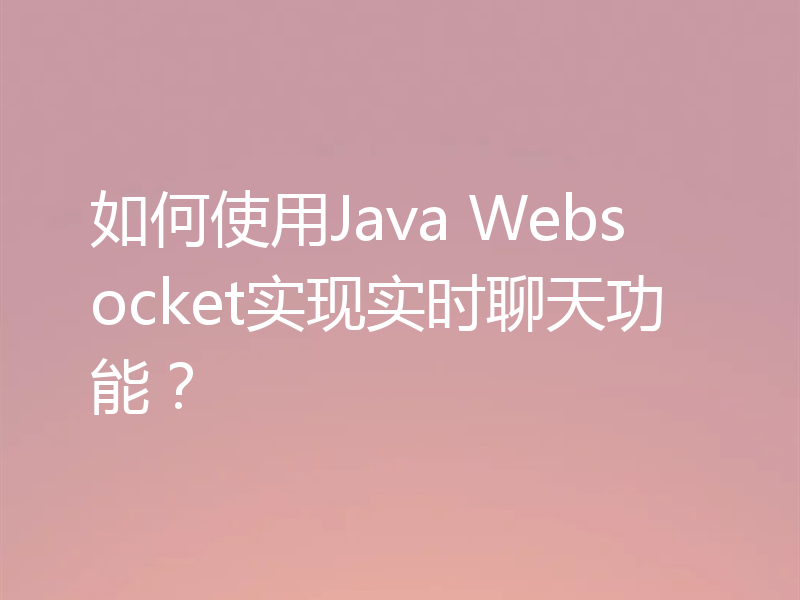 如何使用Java Websocket实现实时聊天功能?