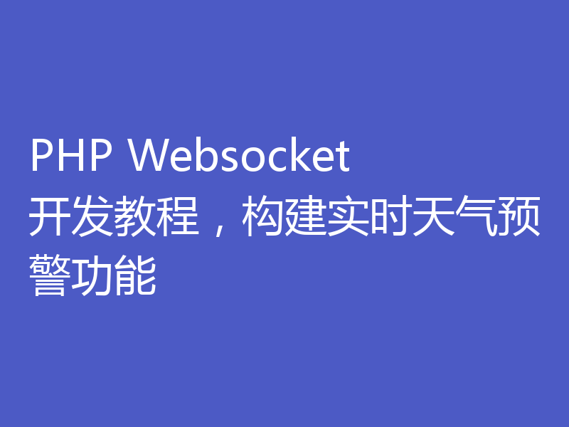 PHP Websocket开发教程,构建实时天气预警功能