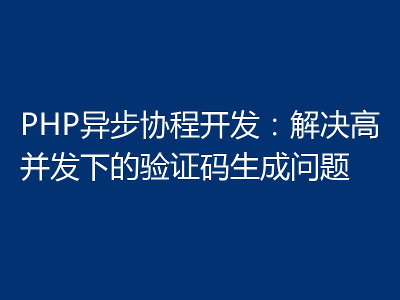 PHP异步协程开发:解决高并发下的验证码生成问题