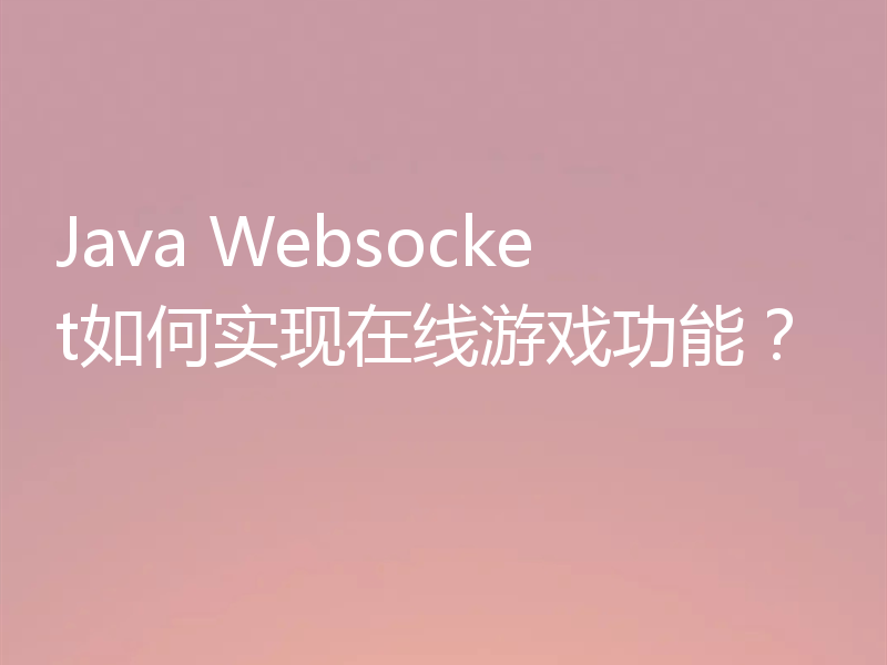 Java Websocket如何实现在线游戏功能?