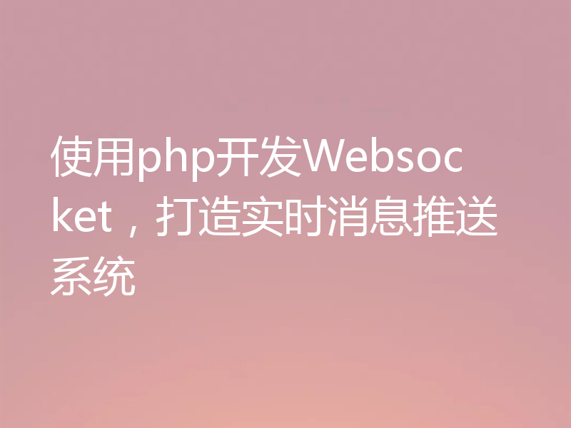 使用php开发Websocket,打造实时消息推送系统