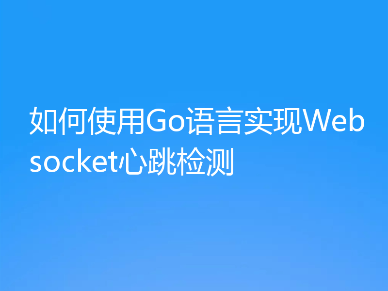 如何使用Go语言实现Websocket心跳检测
