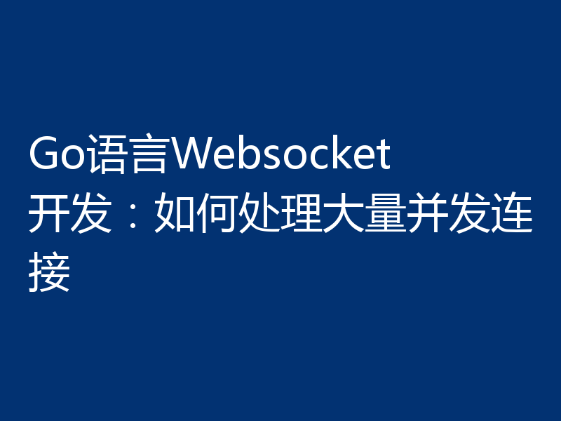 Go语言Websocket开发:如何处理大量并发连接