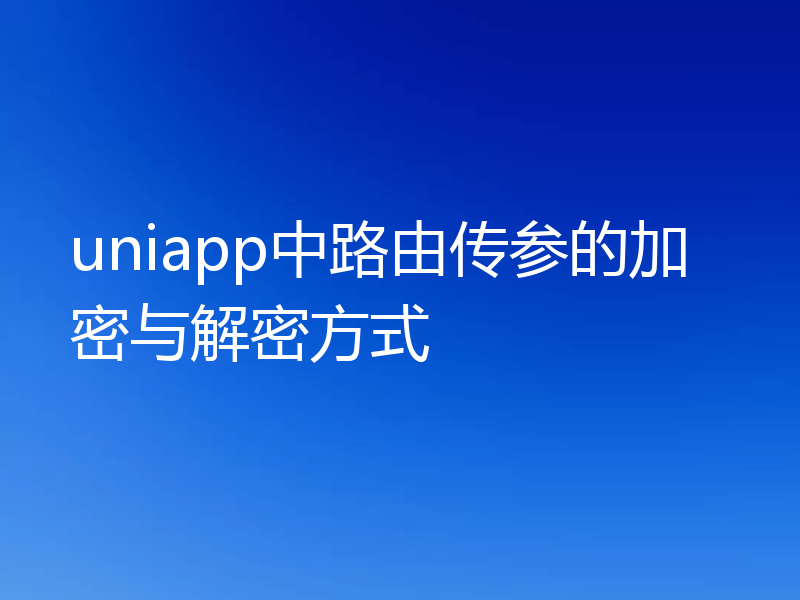 uniapp中路由传参的加密与解密方式