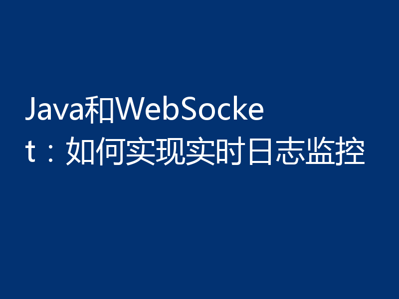 Java和WebSocket:如何实现实时日志监控