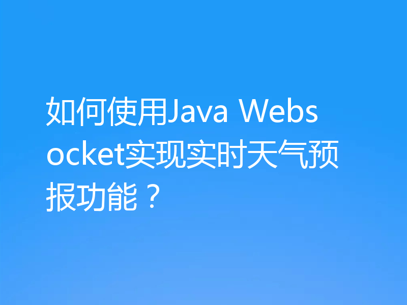 如何使用Java Websocket实现实时天气预报功能?